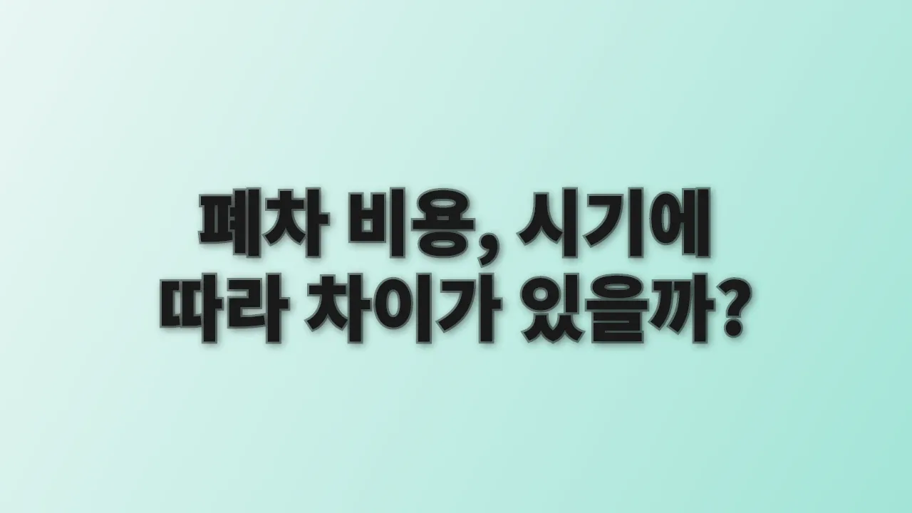 폐차 비용, 시기에 따라 차이가 있을까?